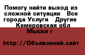 Помогу найти выход из сложной ситуации - Все города Услуги » Другие   . Кемеровская обл.,Мыски г.